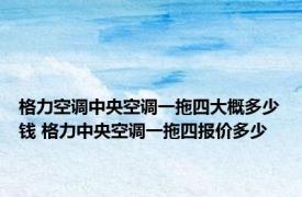 格力空调中央空调一拖四大概多少钱 格力中央空调一拖四报价多少