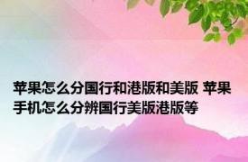 苹果怎么分国行和港版和美版 苹果手机怎么分辨国行美版港版等