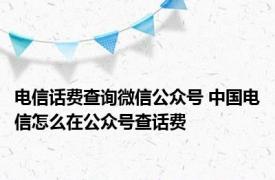 电信话费查询微信公众号 中国电信怎么在公众号查话费