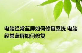 电脑经常蓝屏如何修复系统 电脑经常蓝屏如何修复