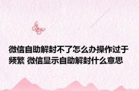 微信自助解封不了怎么办操作过于频繁 微信显示自助解封什么意思