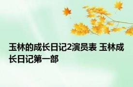 玉林的成长日记2演员表 玉林成长日记第一部 