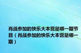 肖战参加的快乐大本营是哪一期节目（肖战参加的快乐大本营是哪一期）