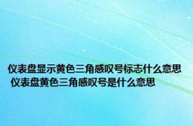 仪表盘显示黄色三角感叹号标志什么意思 仪表盘黄色三角感叹号是什么意思