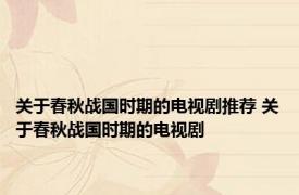 关于春秋战国时期的电视剧推荐 关于春秋战国时期的电视剧