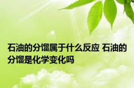 石油的分馏属于什么反应 石油的分馏是化学变化吗