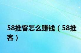 58推客怎么赚钱（58推客）