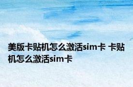 美版卡贴机怎么激活sim卡 卡贴机怎么激活sim卡