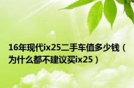 16年现代ix25二手车值多少钱（为什么都不建议买ix25）