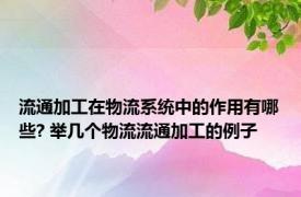 流通加工在物流系统中的作用有哪些? 举几个物流流通加工的例子