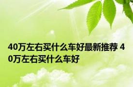 40万左右买什么车好最新推荐 40万左右买什么车好