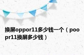 换屏oppor11多少钱一个（poopr11换屏多少钱）