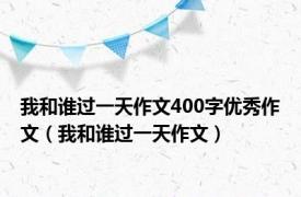 我和谁过一天作文400字优秀作文（我和谁过一天作文）