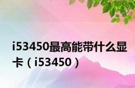 i53450最高能带什么显卡（i53450）