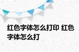 红色字体怎么打印 红色字体怎么打