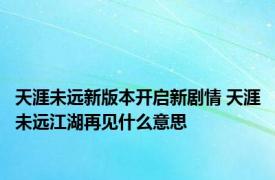 天涯未远新版本开启新剧情 天涯未远江湖再见什么意思