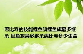 惠比寿的技能鲤鱼旗鲤鱼旗最多继承 鲤鱼旗最多继承惠比寿多少生命