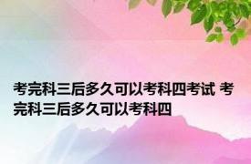 考完科三后多久可以考科四考试 考完科三后多久可以考科四