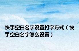 快手空白名字设置打字方式（快手空白名字怎么设置）