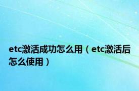 etc激活成功怎么用（etc激活后怎么使用）