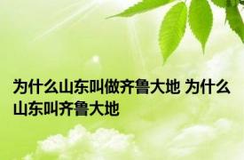 为什么山东叫做齐鲁大地 为什么山东叫齐鲁大地