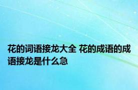 花的词语接龙大全 花的成语的成语接龙是什么急