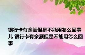 银行卡有余额但是不能用怎么回事儿 银行卡有余额但是不能用怎么回事