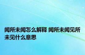 闻所未闻怎么解释 闻所未闻见所未见什么意思