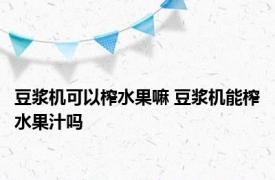 豆浆机可以榨水果嘛 豆浆机能榨水果汁吗