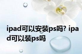 ipad可以安装ps吗? ipad可以装ps吗