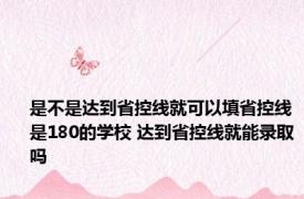 是不是达到省控线就可以填省控线是180的学校 达到省控线就能录取吗