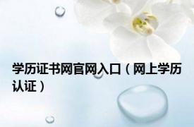 学历证书网官网入口（网上学历认证）