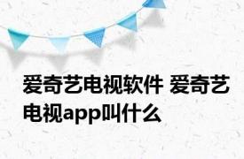 爱奇艺电视软件 爱奇艺电视app叫什么