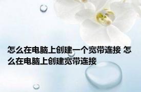 怎么在电脑上创建一个宽带连接 怎么在电脑上创建宽带连接