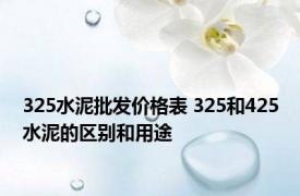 325水泥批发价格表 325和425水泥的区别和用途