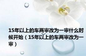 15年以上的车两审改为一审什么时候开始（15年以上的车两审改为一审）