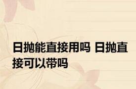 日抛能直接用吗 日抛直接可以带吗