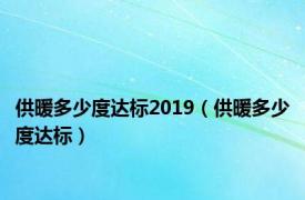 供暖多少度达标2019（供暖多少度达标）