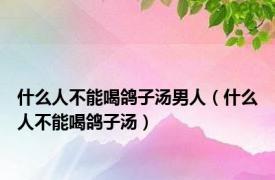 什么人不能喝鸽子汤男人（什么人不能喝鸽子汤）