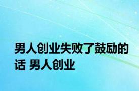 男人创业失败了鼓励的话 男人创业 