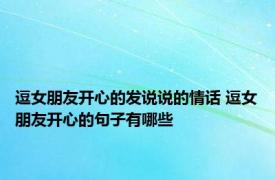 逗女朋友开心的发说说的情话 逗女朋友开心的句子有哪些