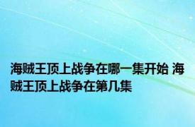 海贼王顶上战争在哪一集开始 海贼王顶上战争在第几集