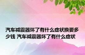 汽车减震器坏了有什么症状换要多少钱 汽车减震器坏了有什么症状