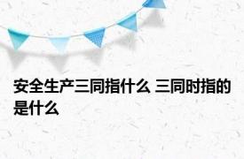 安全生产三同指什么 三同时指的是什么