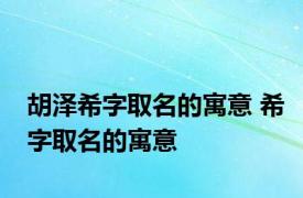 胡泽希字取名的寓意 希字取名的寓意