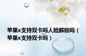 苹果x支持双卡吗人脸解锁吗（苹果x支持双卡吗）