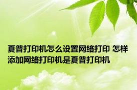 夏普打印机怎么设置网络打印 怎样添加网络打印机是夏普打印机