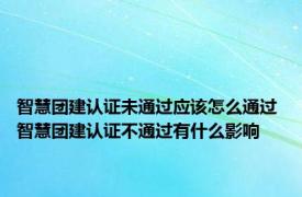 智慧团建认证未通过应该怎么通过 智慧团建认证不通过有什么影响