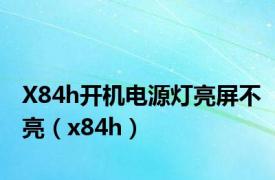 X84h开机电源灯亮屏不亮（x84h）