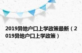 2019异地户口上学政策最新（2019异地户口上学政策）